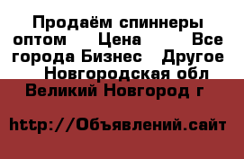 Продаём спиннеры оптом.  › Цена ­ 40 - Все города Бизнес » Другое   . Новгородская обл.,Великий Новгород г.